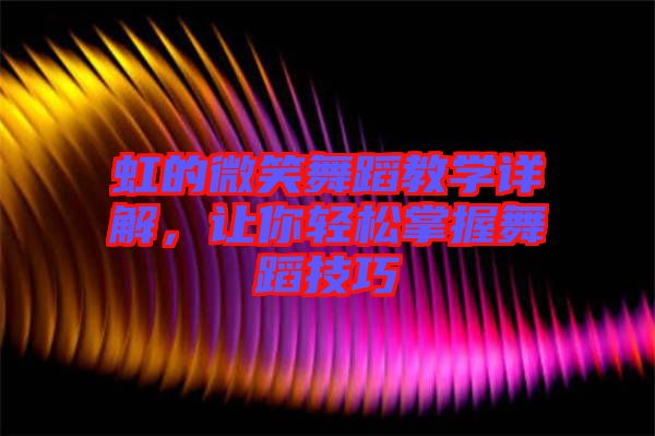 虹的微笑舞蹈教學(xué)詳解，讓你輕松掌握舞蹈技巧