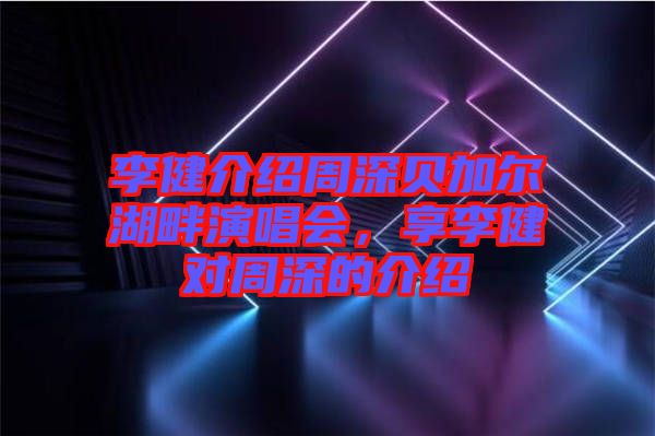 李健介紹周深貝加爾湖畔演唱會(huì)，享李健對(duì)周深的介紹
