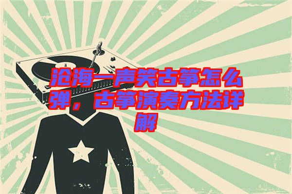 滄海一聲笑古箏怎么彈，古箏演奏方法詳解