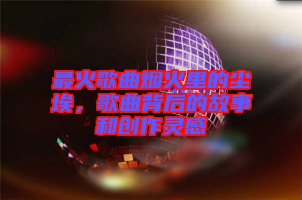 最火歌曲煙火里的塵埃，歌曲背后的故事和創(chuàng)作靈感