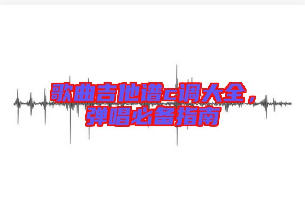 歌曲吉他譜c調(diào)大全，彈唱必備指南