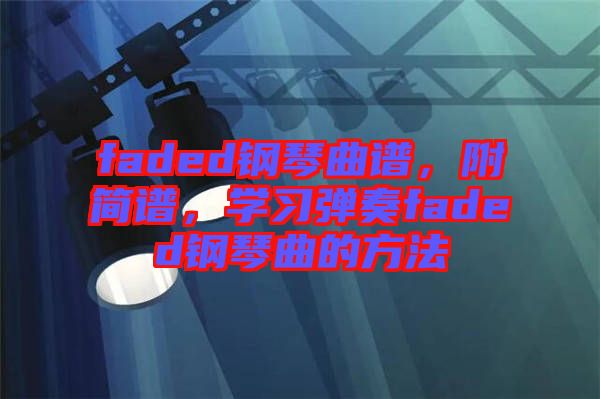 faded鋼琴曲譜，附簡譜，學(xué)習(xí)彈奏faded鋼琴曲的方法