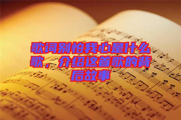 歌詞別怕我心是什么歌，介紹這首歌的背后故事