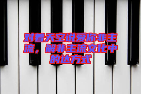 對著天空說愛你非主流，解非主流文化中的達(dá)方式