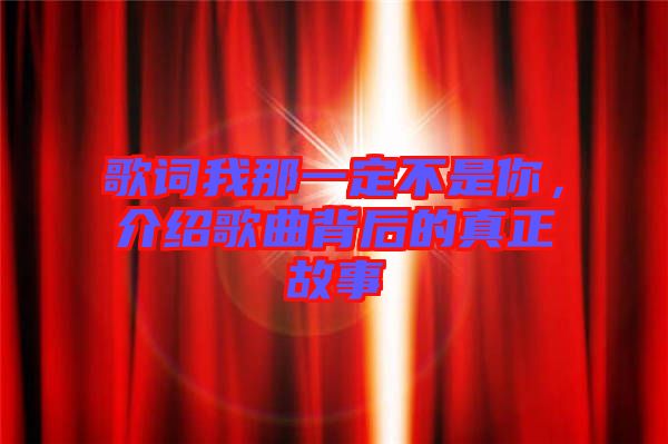歌詞我那一定不是你，介紹歌曲背后的真正故事