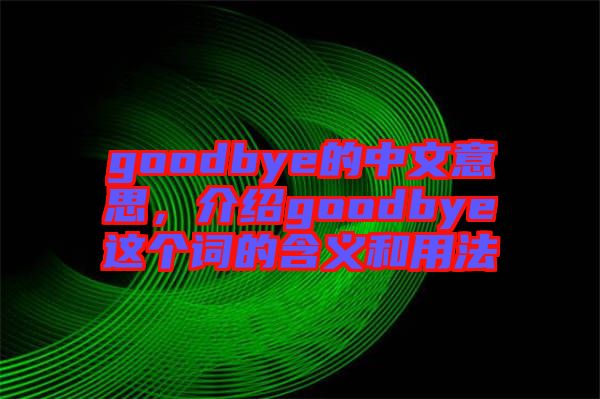 goodbye的中文意思，介紹goodbye這個(gè)詞的含義和用法