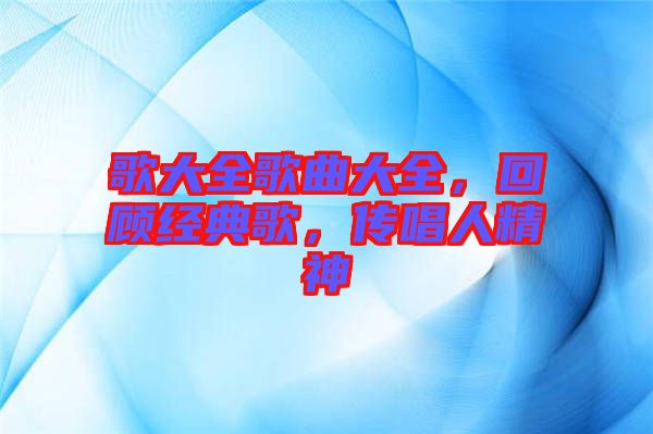歌大全歌曲大全，回顧經(jīng)典歌，傳唱人精神