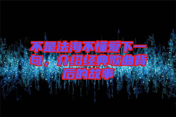 不是法海不懂愛下一句，介紹經(jīng)典歌曲背后的故事