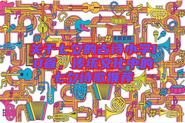 關(guān)于七夕的古詩(shī)小學(xué)10首，傳統(tǒng)文化中的七夕詩(shī)歌推薦