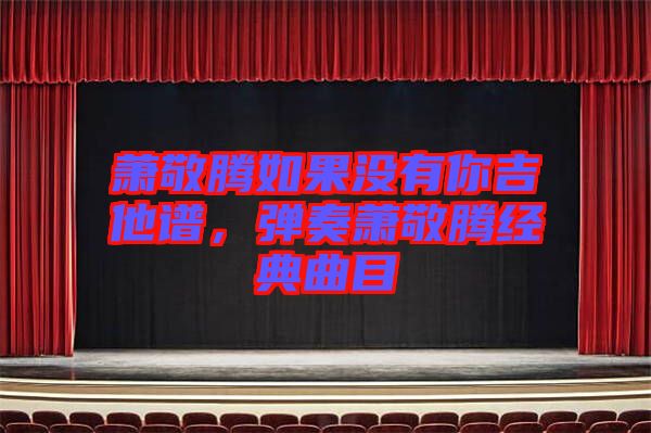 蕭敬騰如果沒有你吉他譜，彈奏蕭敬騰經(jīng)典曲目