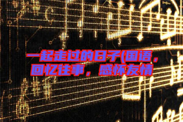 一起走過的日子(國語，回憶往事，感懷友情