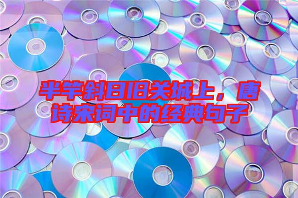 半竿斜日舊關(guān)城上，唐詩宋詞中的經(jīng)典句子