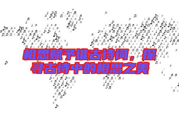 相思賦予誰古詩詞，探尋古詩中的相思之美