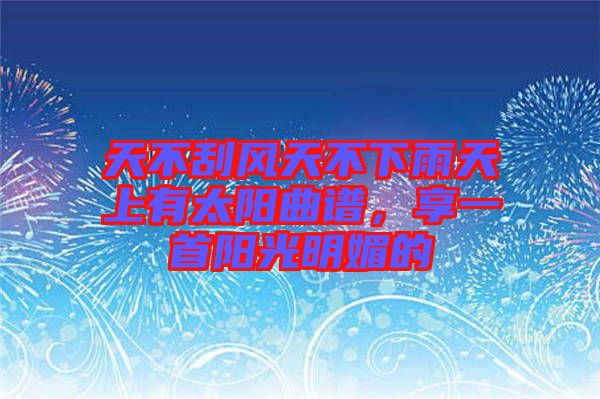 天不刮風天不下雨天上有太陽曲譜，享一首陽光明媚的