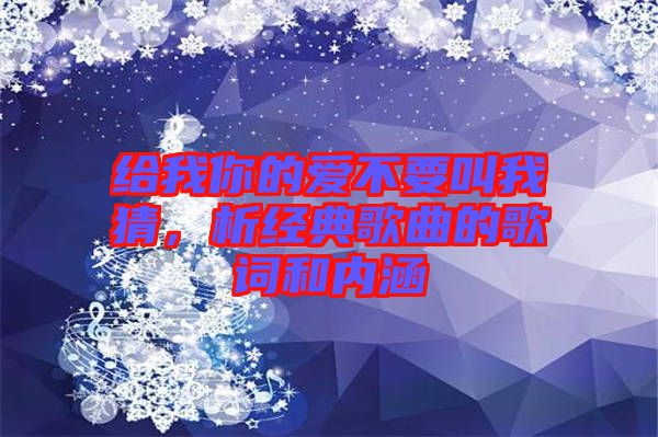 給我你的愛不要叫我猜，析經(jīng)典歌曲的歌詞和內(nèi)涵
