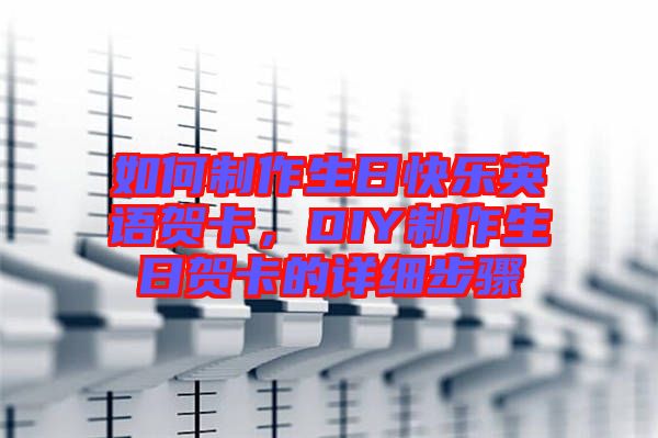 如何制作生日快樂英語(yǔ)賀卡，DIY制作生日賀卡的詳細(xì)步驟