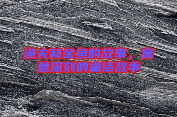 漁夫和金魚的故事，寓意深刻的童話故事
