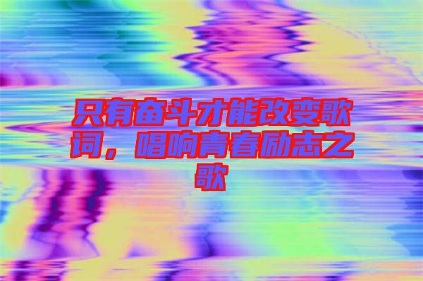 只有奮斗才能改變歌詞，唱響青春勵(lì)志之歌