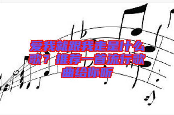 愛我就跟我走是什么歌？推薦一首流行歌曲給你聽