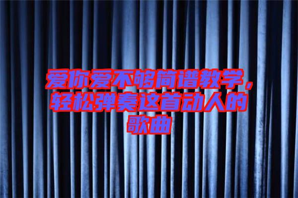 愛你愛不夠簡譜教學，輕松彈奏這首動人的歌曲