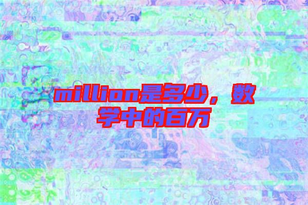 million是多少，數(shù)學(xué)中的百萬(wàn)
