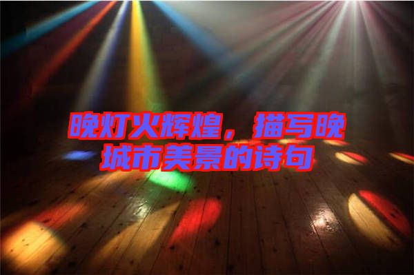 晚燈火輝煌，描寫晚城市美景的詩句