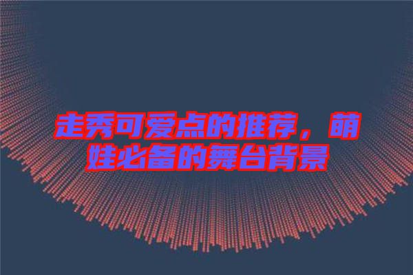 走秀可愛(ài)點(diǎn)的推薦，萌娃必備的舞臺(tái)背景