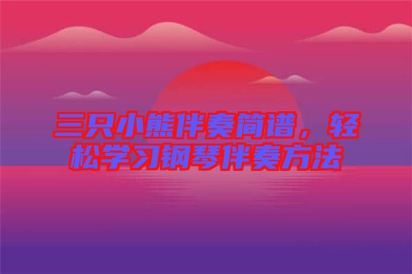 三只小熊伴奏簡譜，輕松學(xué)習(xí)鋼琴伴奏方法