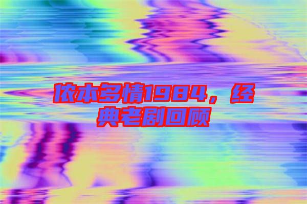 儂本多情1984，經(jīng)典老劇回顧