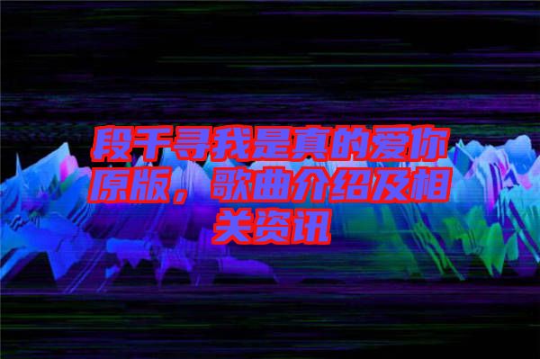 段千尋我是真的愛你原版，歌曲介紹及相關(guān)資訊