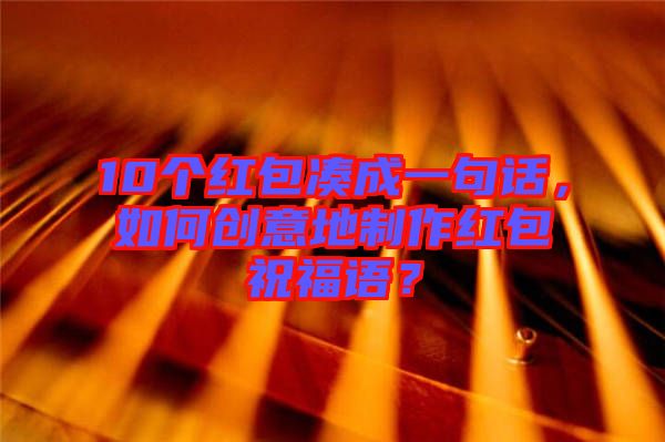 10個(gè)紅包湊成一句話，如何創(chuàng)意地制作紅包祝福語？