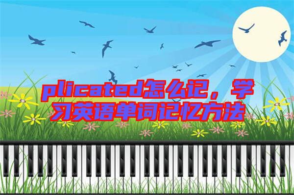 plicated怎么記，學(xué)習(xí)英語(yǔ)單詞記憶方法