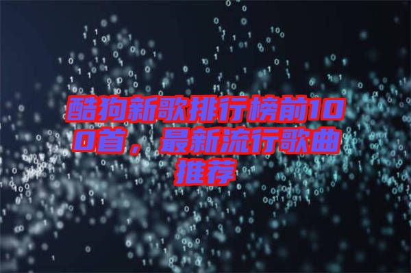 酷狗新歌排行榜前100首，最新流行歌曲推薦