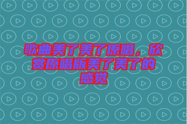 歌曲美了美了原唱，欣賞原唱版美了美了的感覺