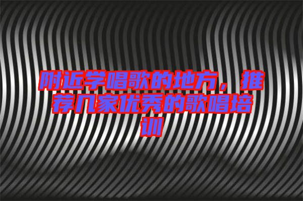 附近學唱歌的地方，推薦幾家優(yōu)秀的歌唱培訓