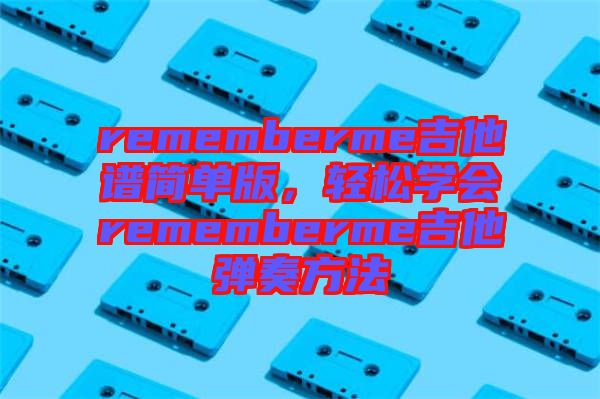 rememberme吉他譜簡(jiǎn)單版，輕松學(xué)會(huì)rememberme吉他彈奏方法