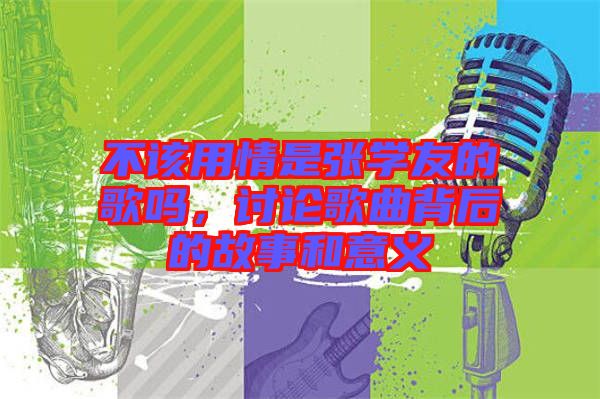 不該用情是張學友的歌嗎，討論歌曲背后的故事和意義