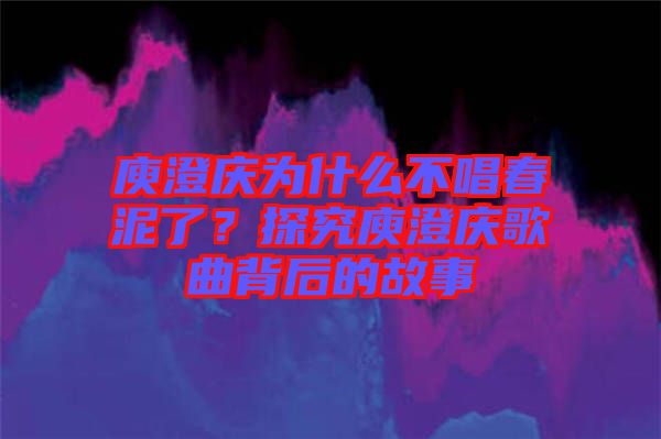 庾澄慶為什么不唱春泥了？探究庾澄慶歌曲背后的故事