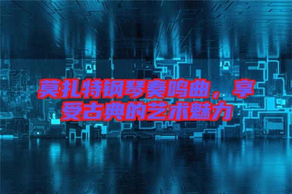 莫扎特鋼琴奏鳴曲，享受古典的藝術(shù)魅力