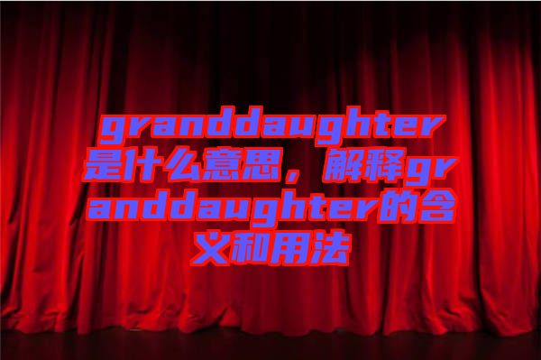 granddaughter是什么意思，解釋granddaughter的含義和用法