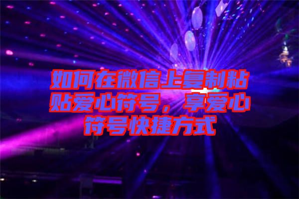 如何在微信上復(fù)制粘貼愛心符號，享愛心符號快捷方式