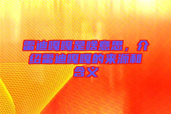 雷迪嘎嘎是啥意思，介紹雷迪嘎嘎的來源和含義