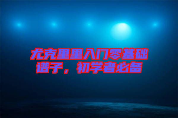 尤克里里入門零基礎(chǔ)譜子，初學(xué)者必備