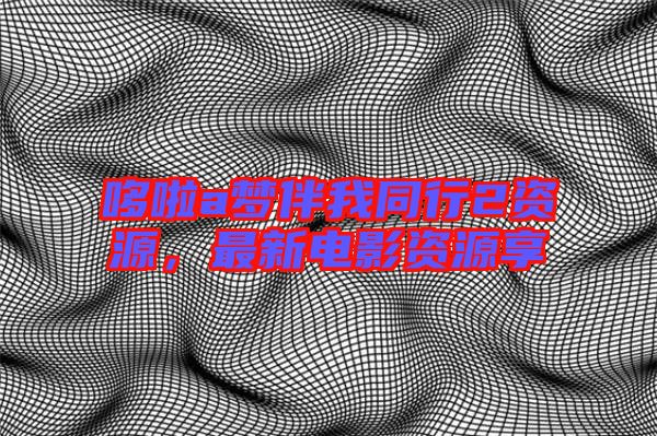 哆啦a夢(mèng)伴我同行2資源，最新電影資源享