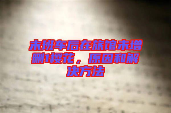 末班車后在旅館未增刪1櫻花，原因和解決方法