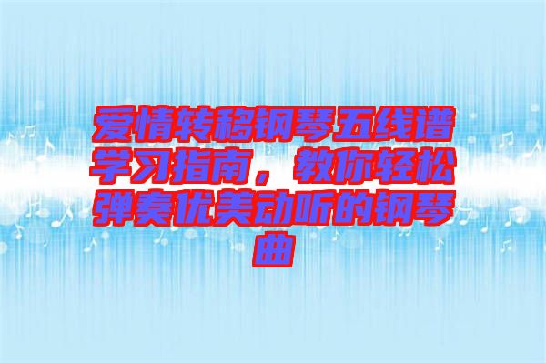 愛情轉(zhuǎn)移鋼琴五線譜學(xué)習(xí)指南，教你輕松彈奏優(yōu)美動聽的鋼琴曲