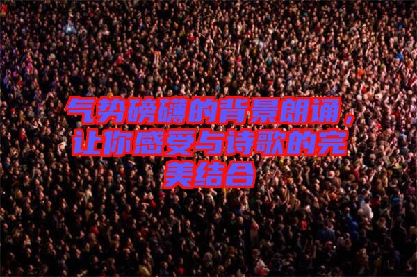 氣勢(shì)磅礴的背景朗誦，讓你感受與詩(shī)歌的完美結(jié)合