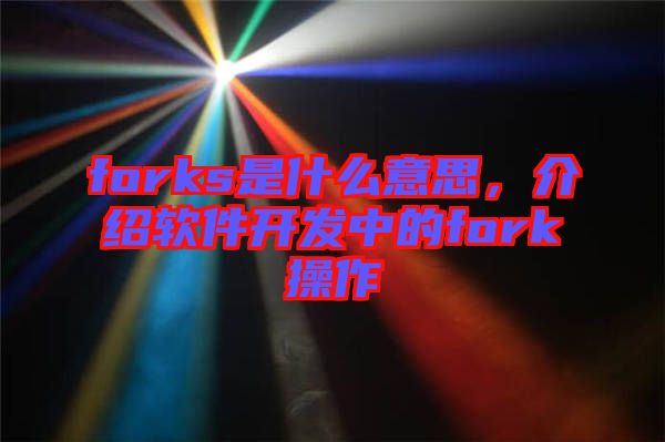 forks是什么意思，介紹軟件開發(fā)中的fork操作