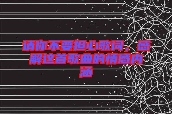 請(qǐng)你不要擔(dān)心歌詞，感解這首歌曲的情感內(nèi)涵