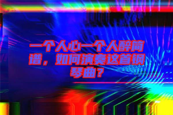 一個(gè)人心一個(gè)人醉簡(jiǎn)譜，如何演奏這首鋼琴曲？